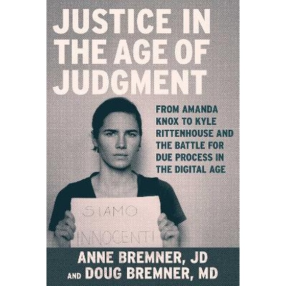 Justice in the Age of Judgment : From Amanda Knox to Kyle Rittenhouse and the Battle for Due Process in the Digital Age image 0