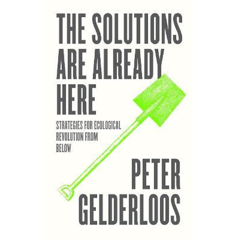 The Solutions are Already Here : Strategies for Ecological Revolution from Below