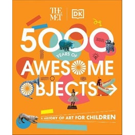 The Met 5000 Years of Awesome Objects : A History of Art for Children