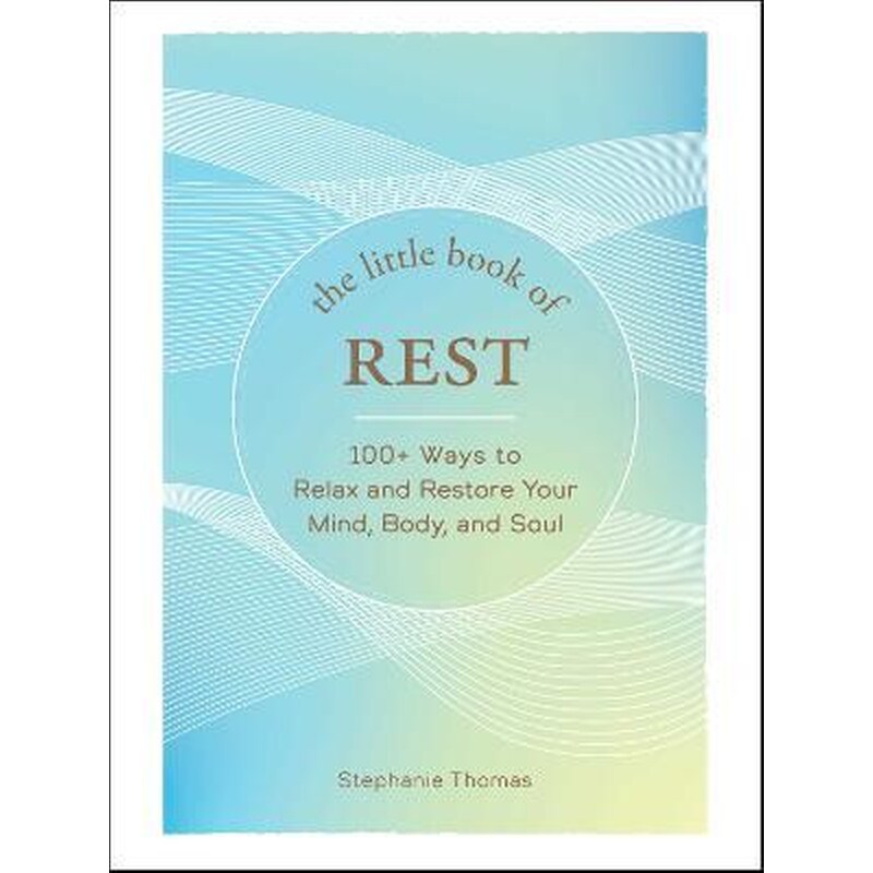 The Little Book of Rest : 100+ Ways to Relax and Restore Your Mind, Body, and Soul