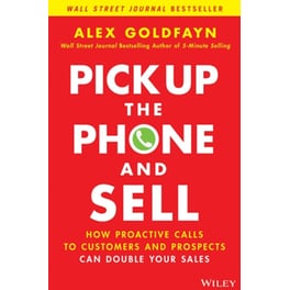 Pick Up The Phone and Sell - How Proactive Calls to Customers and Prospects Can Double Your Sales