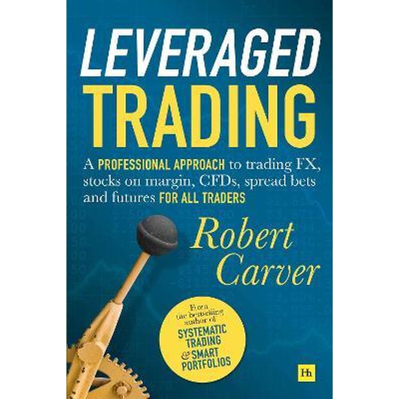 Leveraged Trading : A professional approach to trading FX, stocks on margin, CFDs, spread bets and futures for all traders