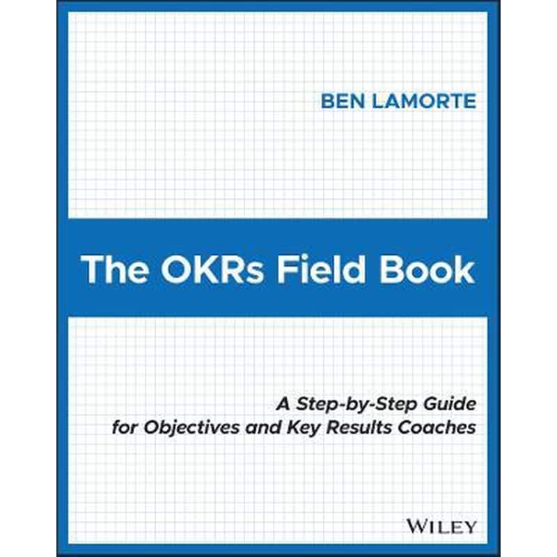 The OKRs Field Book: A Step-by-Step Guide for Obje ctives and Key Results Coaches