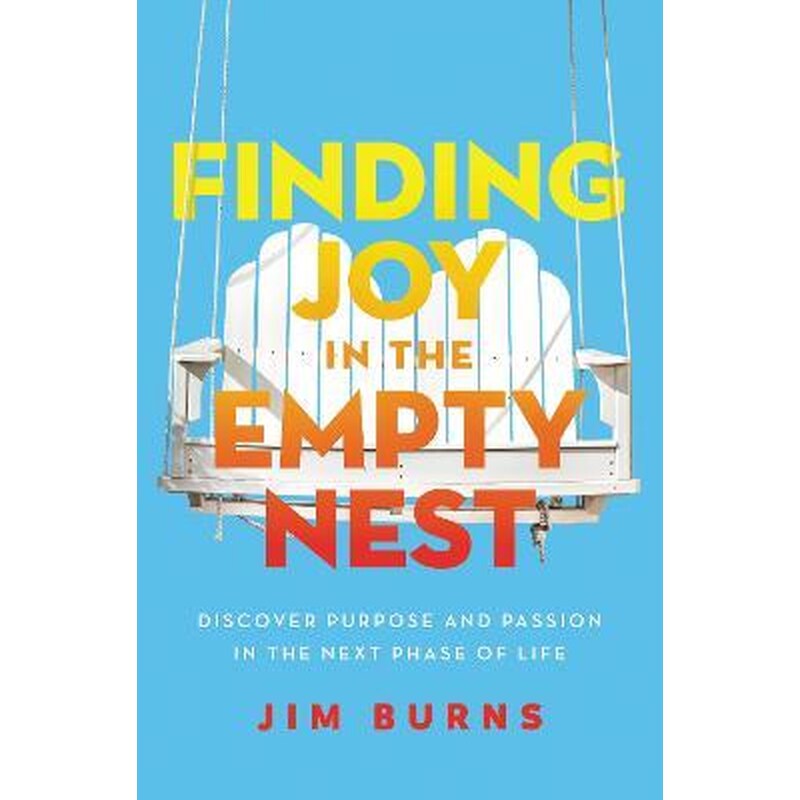Finding Joy in the Empty Nest : Discover Purpose and Passion in the Next Phase of Life