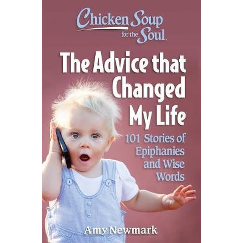 Chicken Soup for the Soul: The Advice that Changed My Life : 101 Stories of Epiphanies and Wise Words