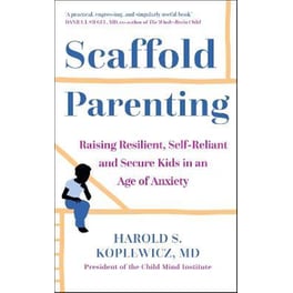 Scaffold Parenting : Raising Resilient, Self-Reliant and Secure Kids in an Age of Anxiety