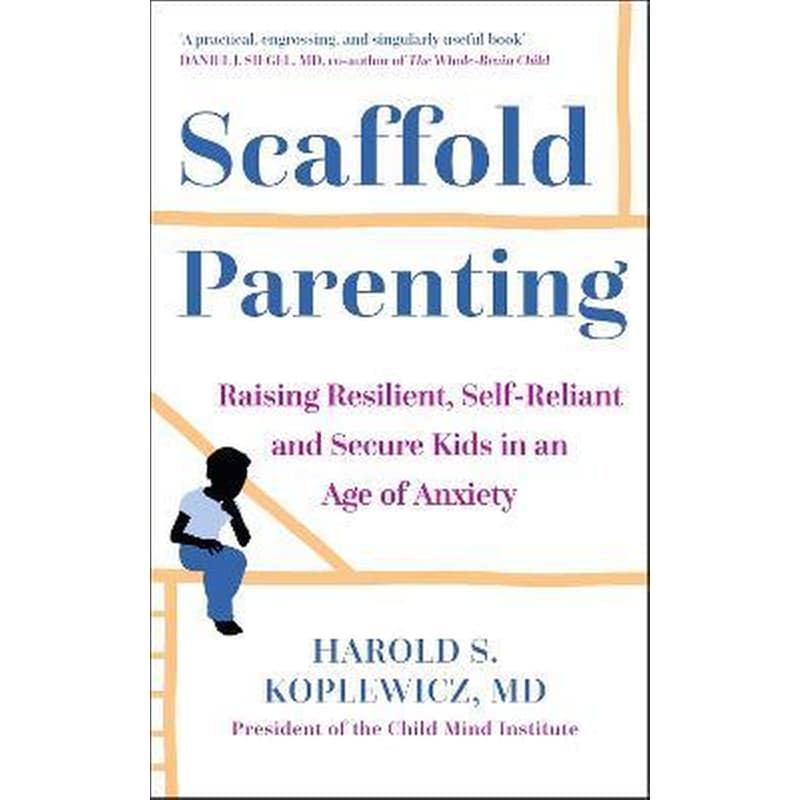 Scaffold Parenting : Raising Resilient, Self-Reliant and Secure Kids in an Age of Anxiety