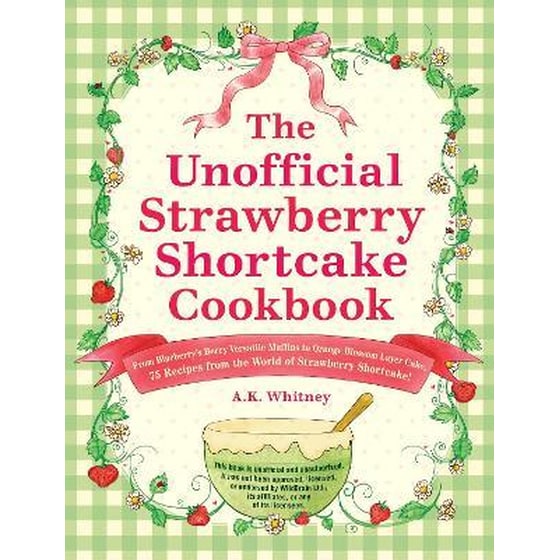 The Unofficial Strawberry Shortcake Cookbook : From Blueberry's Berry Versatile Muffins to Orange Blossom Layer Cake, 75 Recipes from the World of Strawberry Shortcake! image 0