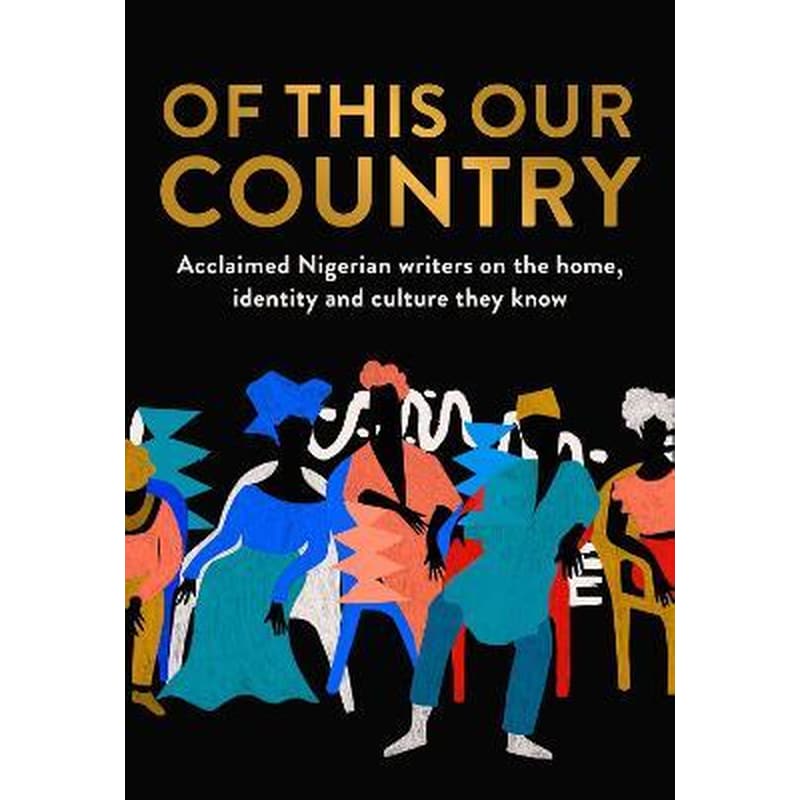 Of This Our Country: Acclaimed Nigerian Writers on the Home, Identity and Culture They Know