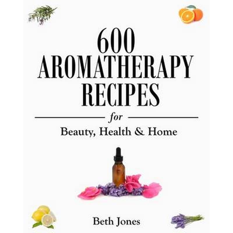 600 Aromatherapy Recipes for Beauty, Health Home