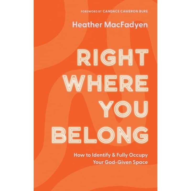 Right Where You Belong – How to Identify and Fully Occupy Your God–Given Space