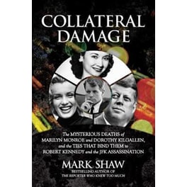 Collateral Damage : The Mysterious Deaths of Marilyn Monroe and Dorothy Kilgallen, and the Ties that Bind Them to Robert Kennedy and the JFK Assassination