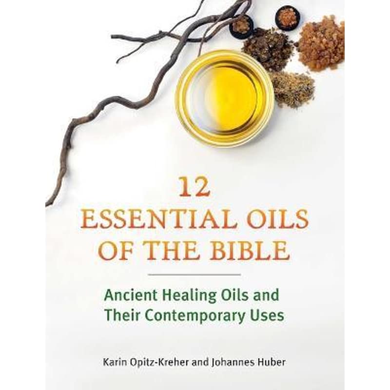 Twelve Essential Oils of the Bible : Ancient Healing Oils and Their Contemporary Uses