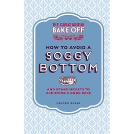 The Great British Bake Off- How to Avoid a Soggy Bottom and Other Secrets to Achieving a Good Bake