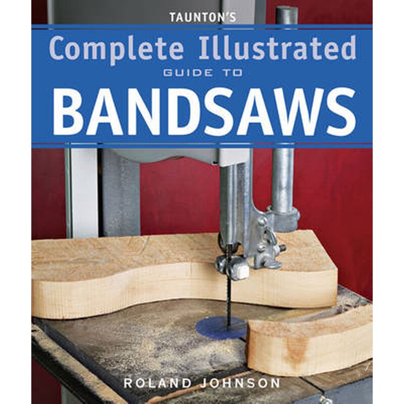 Tauntons Complete Illustrated Guide to Bandsaws 1047806