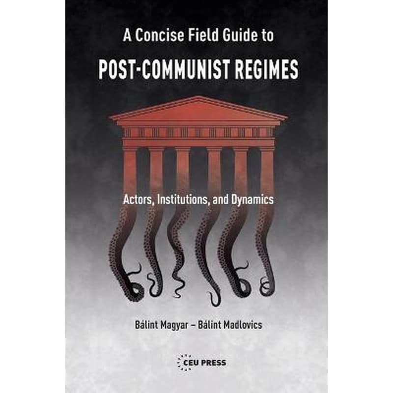 A Concise Field Guide to Post-Communist Regimes : Actors, Institutions, and Dynamics