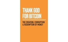 Thank God for Bitcoin : The Creation, Corruption and Redemption of Money