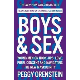 Boys & Sex : Young Men on Hook-ups, Love, Porn, Consent and Navigating the New Masculinity