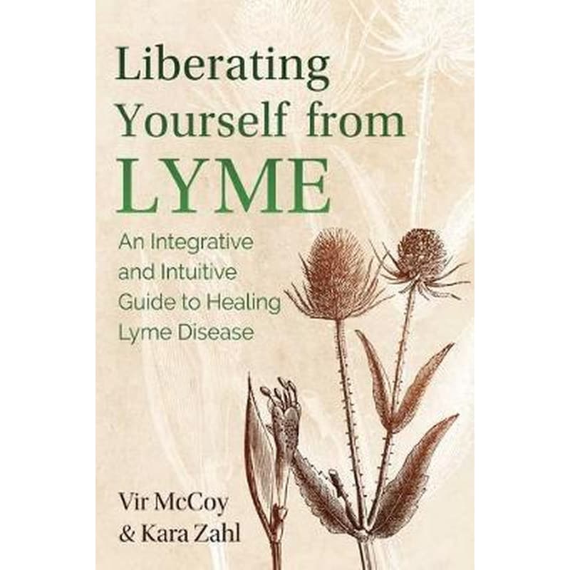 Liberating Yourself from Lyme : An Integrative and Intuitive Guide to Healing Lyme Disease