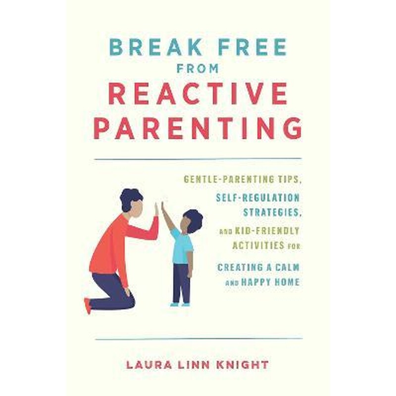 Break Free From Reactive Parenting : Gentle-Parenting Tips, Self-Regulation Strategies, and Kid-Friendly Activities for Creating and Calm and Happy Home