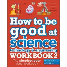 How to be Good at Science, Technology & Engineering Workbook 2, Ages 11-14 (Key Stage 3): The Simplest-Ever Visual Workbook