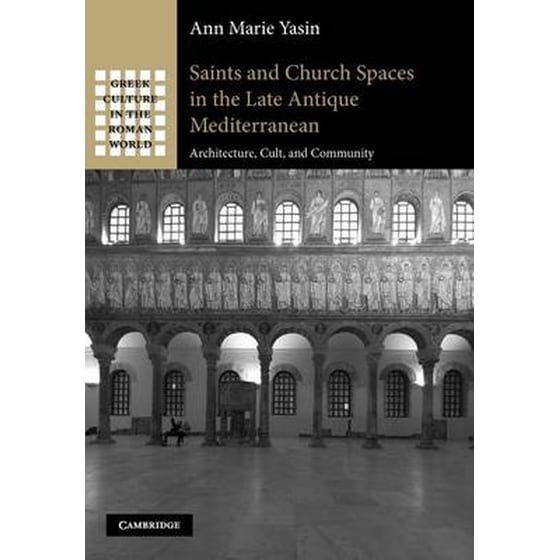 Saints and Church Spaces in the Late Antique Mediterranean Saints and Church Spaces in the Late Antique Mediterranean- Architecture, Cult, and Community image 0