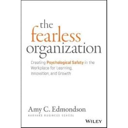 Fearless Organization - Creating Psychological Safety in the Workplace for Learning, Innovation, and Growth
