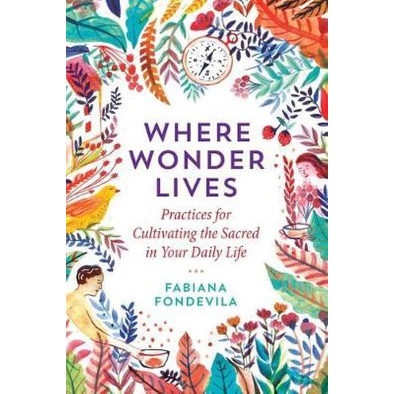 Where Wonder Lives : Practices for Cultivating the Sacred in Your Daily Life