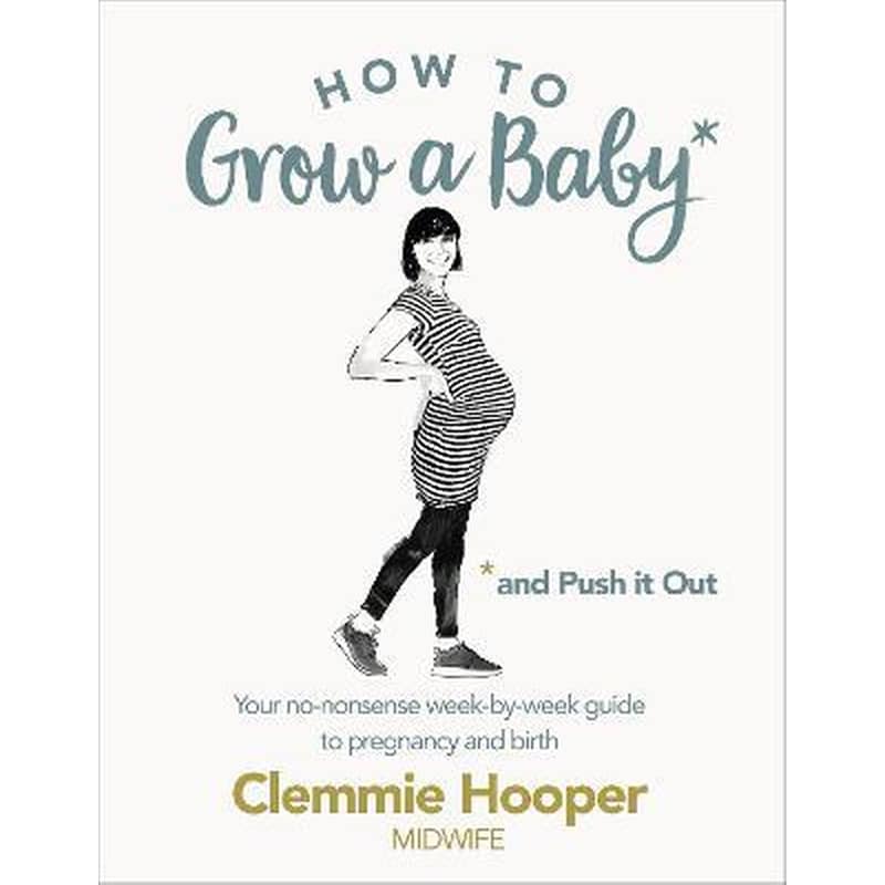 How to Grow a Baby and Push It Out : Your no-nonsense guide to pregnancy and birth