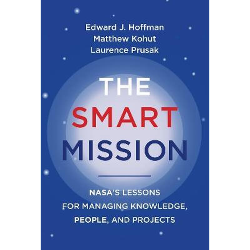 The Smart Mission : NASAs Lessons for Managing Knowledge, People, and Projects