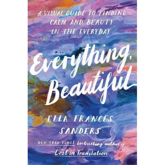 Everything, Beautiful : A Visual Guide to Finding Calm and Beauty in the Everyday image 0