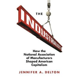 The Industrialists : How the National Association of Manufacturers Shaped American Capitalism