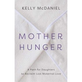 Mother Hunger : How Adult Daughters Can Understand and Heal from Lost Nurturance, Protection and Guidance