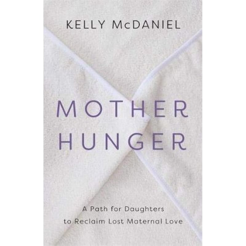 Mother Hunger : How Adult Daughters Can Understand and Heal from Lost Nurturance, Protection and Guidance