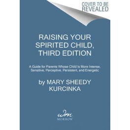 Raising Your Spirited Child : A Guide for Parents Whose Child Is More Intense, Sensitive, Perceptive, Persistent, and Energetic