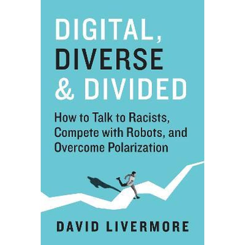 Digital, Diverse Divided : How to Talk to Racists, Compete With Robots, and Overcome Polarization