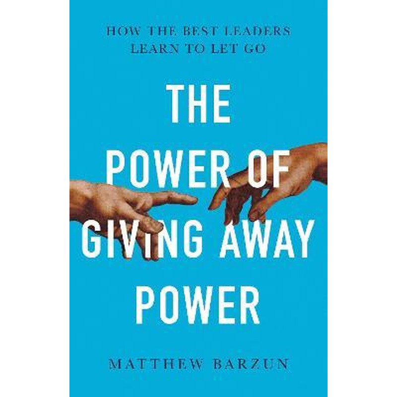 The Power of Giving Away Power : How the Best Leaders Learn to Let Go