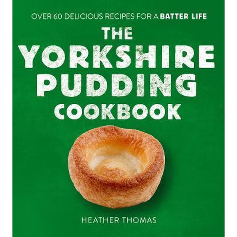 The Yorkshire Pudding Cookbook : 60 Delicious Recipes for a Batter Life