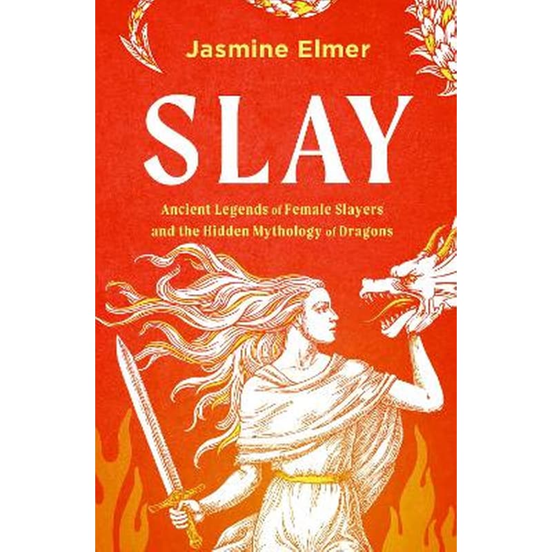 Slay: Ancient legends of female slayers and the hidden mythology of dragons