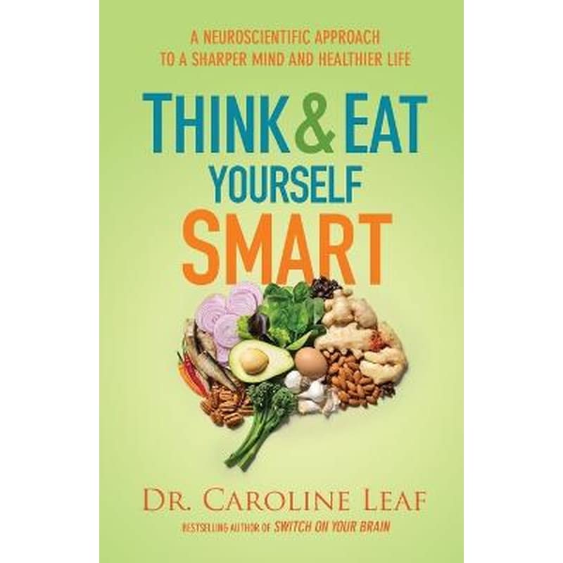 Think and Eat Yourself Smart - A Neuroscientific Approach to a Sharper Mind and Healthier Life