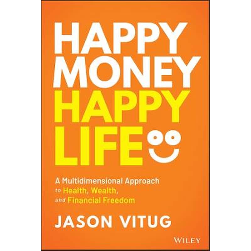 Happy Money Happy Life - A Multidimensional Approach to Health, Wealth, and Financial Freedom
