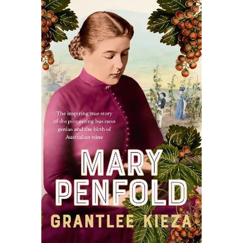Mary Penfold: The true story of the great Australian winemaker, from the bestselling award-winning author of SISTER VIV and MR AND MRS GOULD