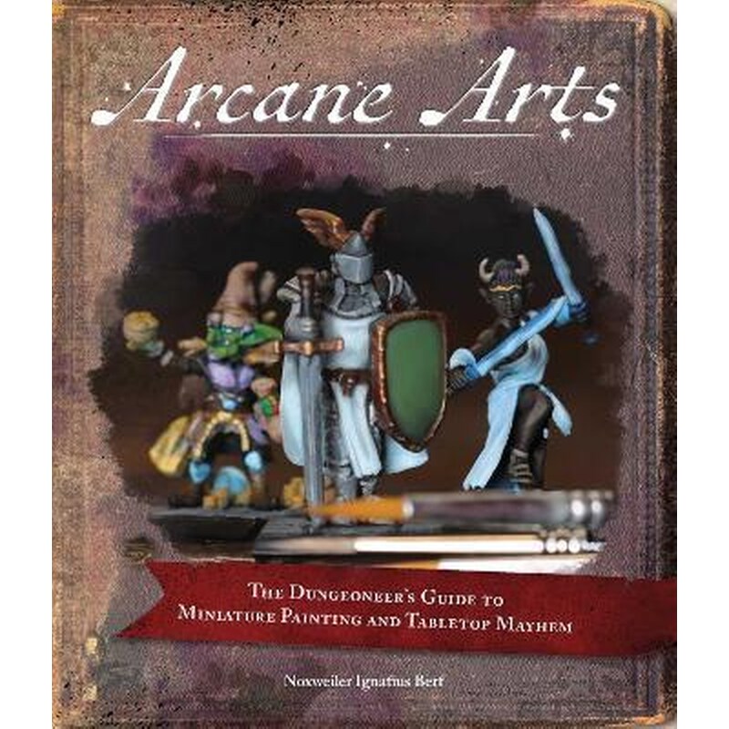 Arcane Arts : The Dungeoneers Guide to Miniature Painting and Tabletop Mayhem