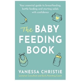 The Baby Feeding Book : Your essential guide to breastfeeding, bottle-feeding and starting solids with confidence