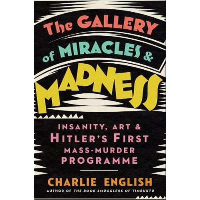 The Gallery of Miracles and Madness: Insanity, Art and Hitlers First Mass-Murder Programme