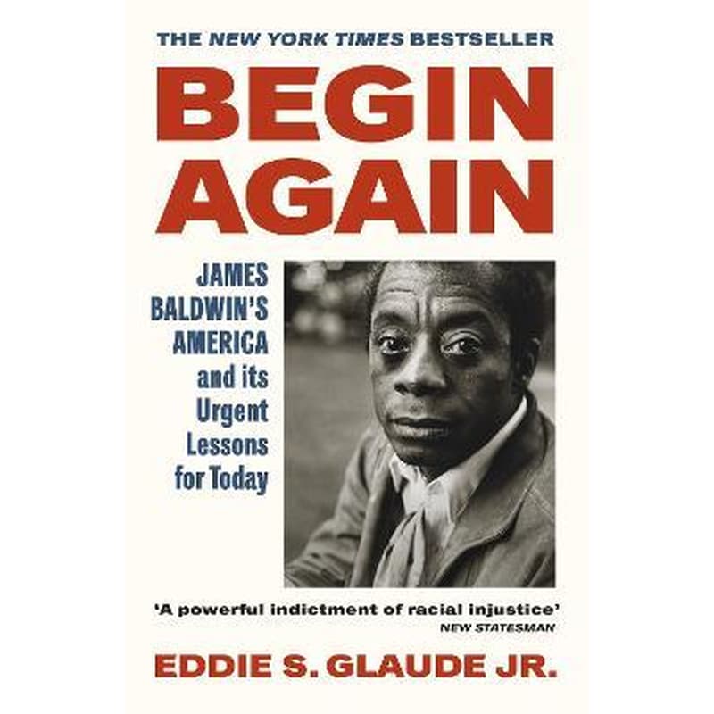 Begin Again: James Baldwins America and Its Urgent Lessons for Today