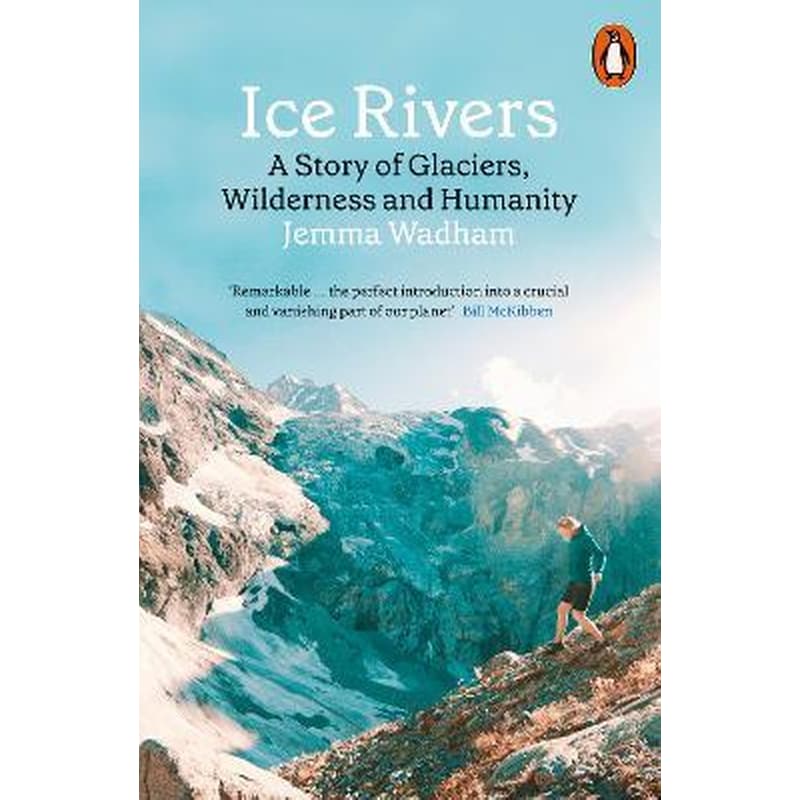 Ice Rivers : A Story of Glaciers, Wilderness and Humanity