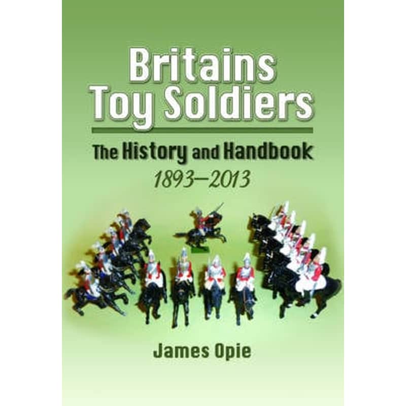 Britains Toy Soldiers- The History and Handbook 1893-2013