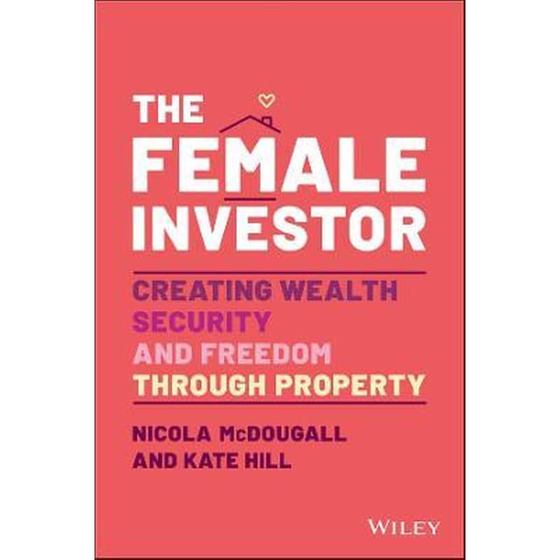 The Female Investor: Creating Wealth, Security, an d Freedom through Property