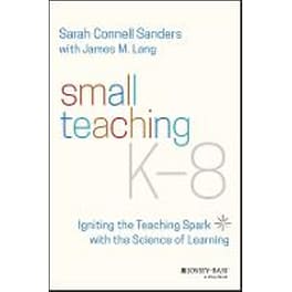 Small Teaching K-8 - Igniting the Teaching Spark with the Science of Learning